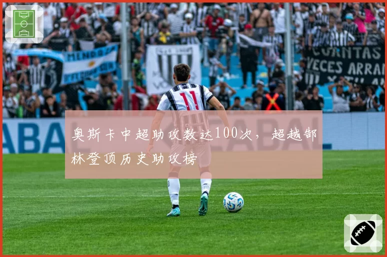 奥斯卡中超助攻数达100次，超越郜林登顶历史助攻榜