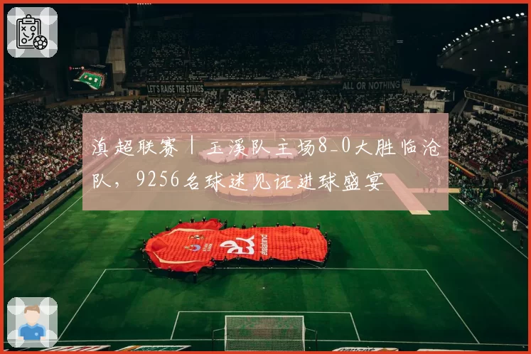 滇超联赛｜玉溪队主场8_0大胜临沧队，9256名球迷见证进球盛宴