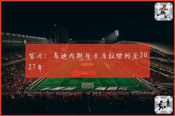 官方:乌迪内斯与卡马拉续约至2027年