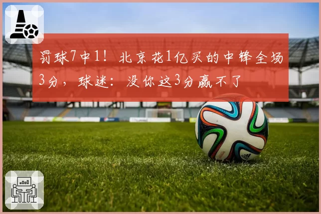 罚球7中1!北京花1亿买的中锋全场3分,球迷:没你这3分赢不了