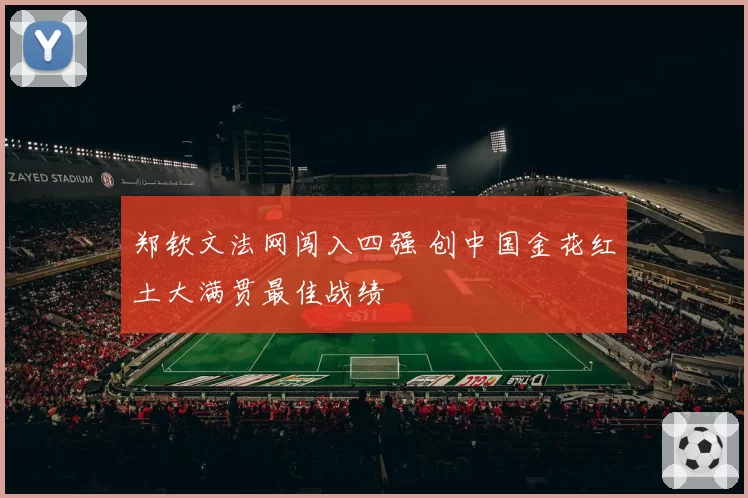 郑钦文法网闯入四强 创中国金花红土大满贯最佳战绩