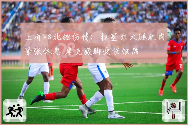 上海vs北控伤情：拉塞尔大腿肌肉紧张休息 库克崴脚受伤缺席