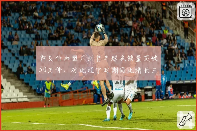 郭艾伦加盟广州首年球衣销量突破50万件，对比辽宁时期同比增长三倍创CBA球员单季纪录