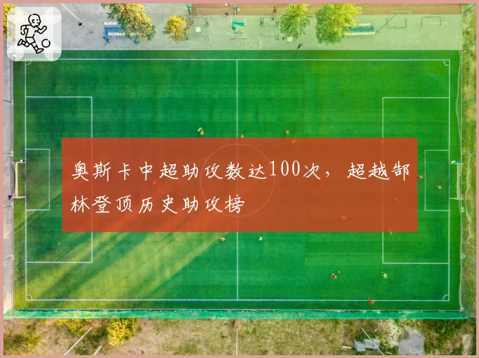 奥斯卡中超助攻数达100次，超越郜林登顶历史助攻榜
