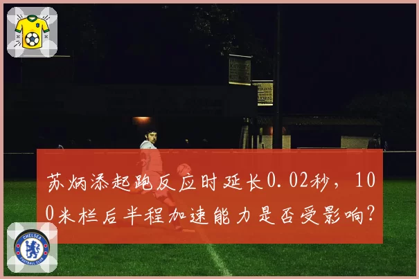 苏炳添起跑反应时延长0.02秒，100米栏后半程加速能力是否受影响？