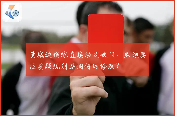 曼城边线球直接助攻破门,瓜迪奥拉质疑规则漏洞何时修改?