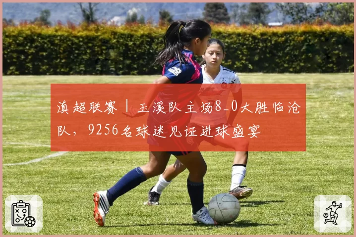 滇超联赛｜玉溪队主场8_0大胜临沧队，9256名球迷见证进球盛宴