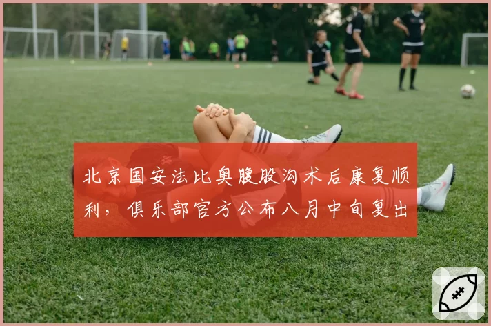 北京国安法比奥腹股沟术后康复顺利，俱乐部官方公布八月中旬复出时间