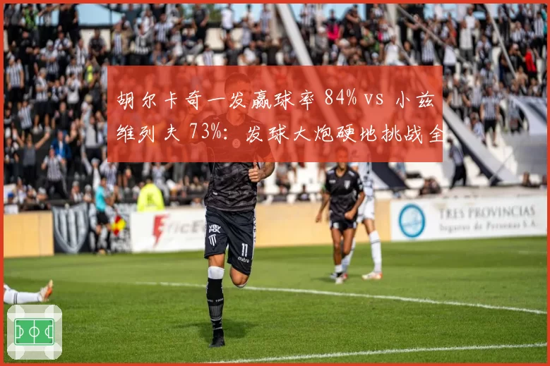 胡尔卡奇一发赢球率 84% vs 小兹维列夫 73%：发球大炮硬地挑战全能王