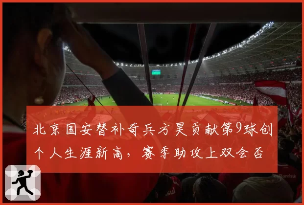 北京国安替补奇兵方昊贡献第9球创个人生涯新高，赛季助攻上双会否复制武磊2018本土神迹？