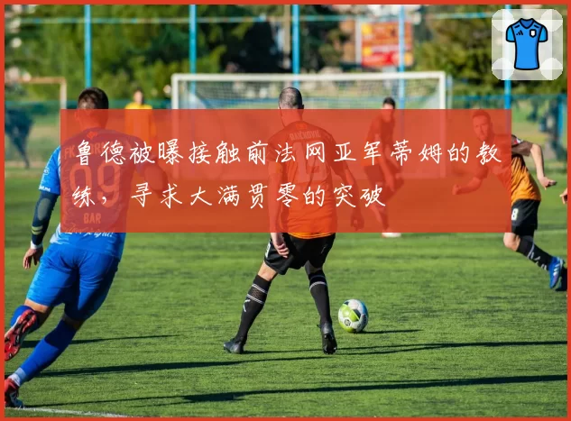 鲁德被曝接触前法网亚军蒂姆的教练,寻求大满贯零的突破