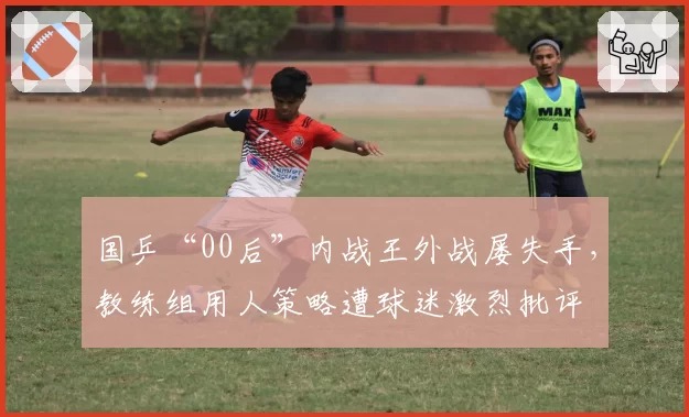 国乒“00后”内战王外战屡失手，教练组用人策略遭球迷激烈批评