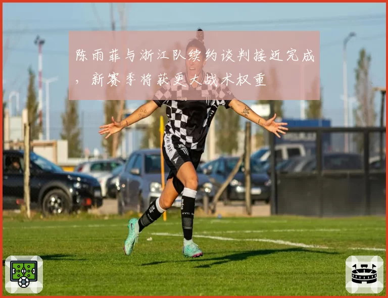 陈雨菲与浙江队续约谈判接近完成，新赛季将获更大战术权重