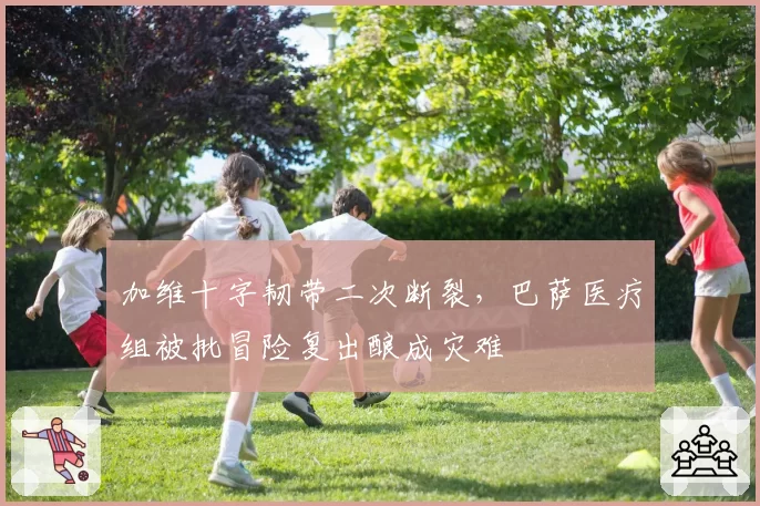 加维十字韧带二次断裂，巴萨医疗组被批冒险复出酿成灾难
