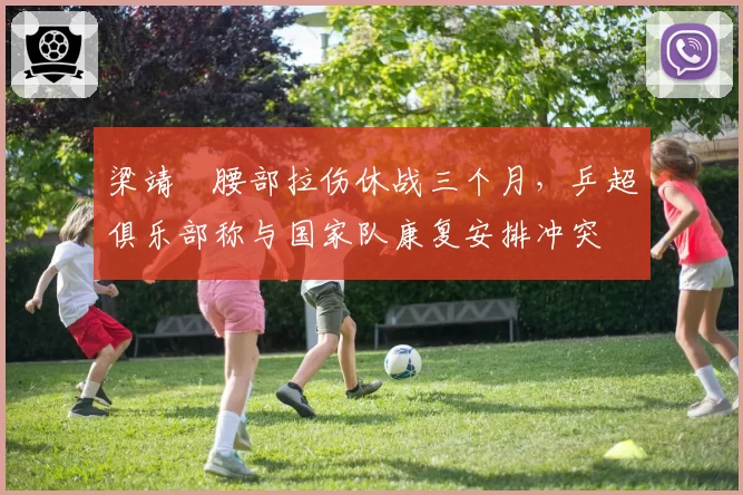 梁靖崑腰部拉伤休战三个月，乒超俱乐部称与国家队康复安排冲突