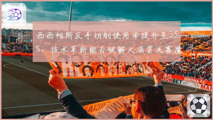 西西帕斯反手切削使用率提升至35%，技术革新能否破解大满贯决赛魔咒