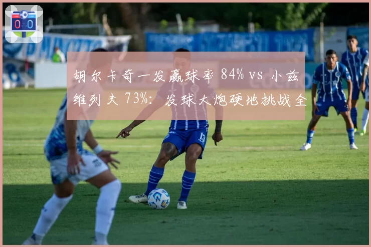 胡尔卡奇一发赢球率 84% vs 小兹维列夫 73%：发球大炮硬地挑战全能王