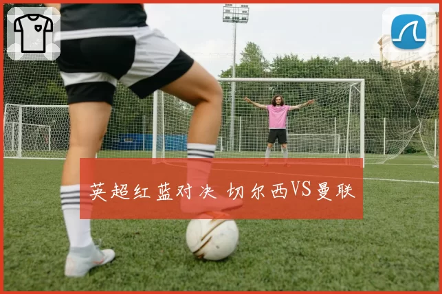 英超红蓝对决 切尔西VS曼联