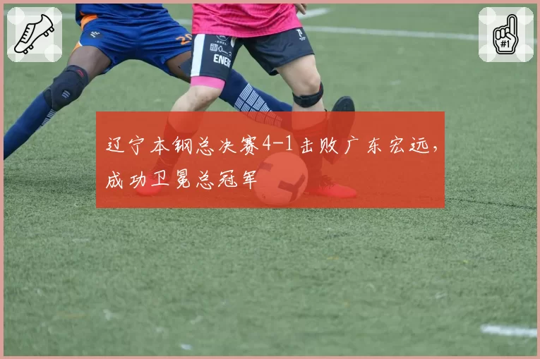 辽宁本钢总决赛4-1击败广东宏远,成功卫冕总冠军