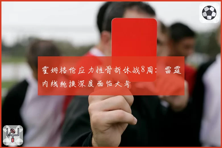 霍姆格伦应力性骨折休战8周:雷霆内线轮换深度面临大考