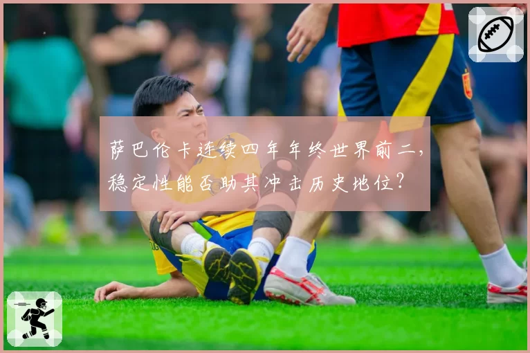 萨巴伦卡连续四年年终世界前二，稳定性能否助其冲击历史地位？
