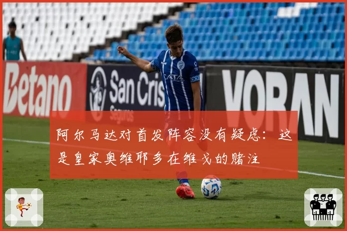 阿尔马达对首发阵容没有疑虑：这是皇家奥维耶多在维戈的赌注